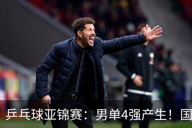 乒乓球亚锦赛：男单4强产生！国乒两席，削球手晋级，小温战张本