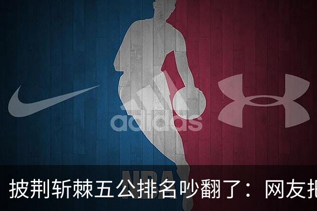 披荆斩棘五公排名吵翻了：网友把唐九洲捧第一、王赫野踢到第七