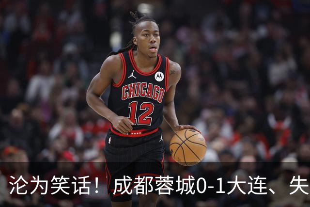 沦为笑话！成都蓉城0-1大连、失点+又失冠军点！压力给到山东泰山