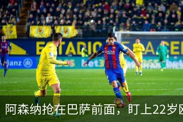 阿森纳抢在巴萨前面，盯上22岁欧冠戴帽前锋