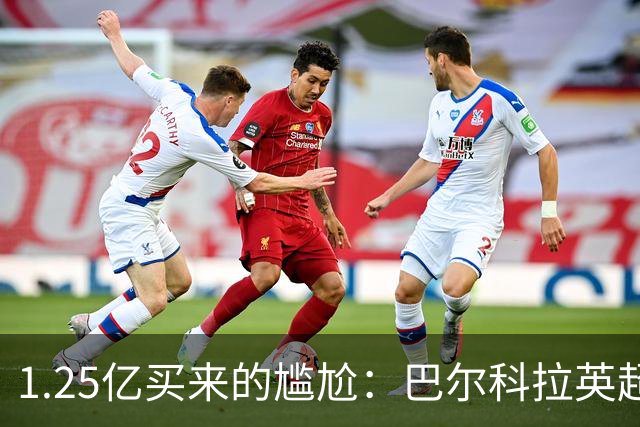 1.25亿买来的尴尬：巴尔科拉英超低迷真相